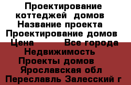 Проектирование коттеджей, домов › Название проекта ­ Проектирование домов › Цена ­ 100 - Все города Недвижимость » Проекты домов   . Ярославская обл.,Переславль-Залесский г.